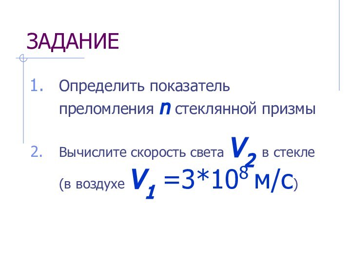 ЗАДАНИЕОпределить показатель преломления n стеклянной призмыВычислите скорость света V2 в стекле (в воздухе V1 =3*108 м/с)