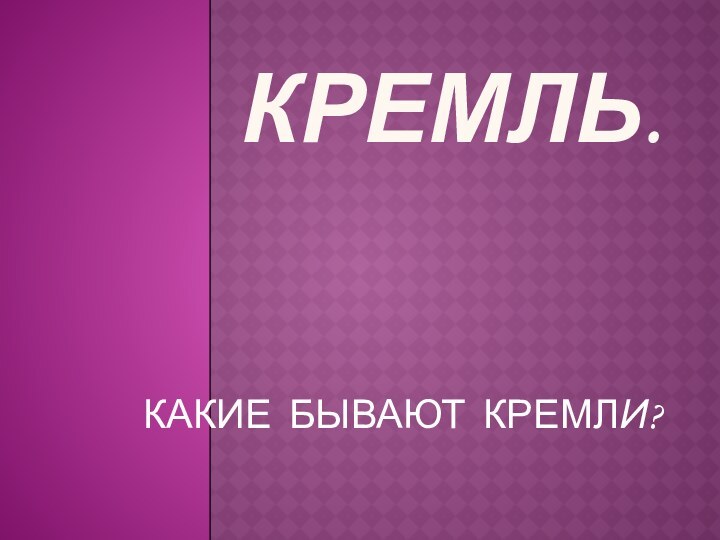 Кремль. КАКИЕ БЫВАЮТ КРЕМЛИ?