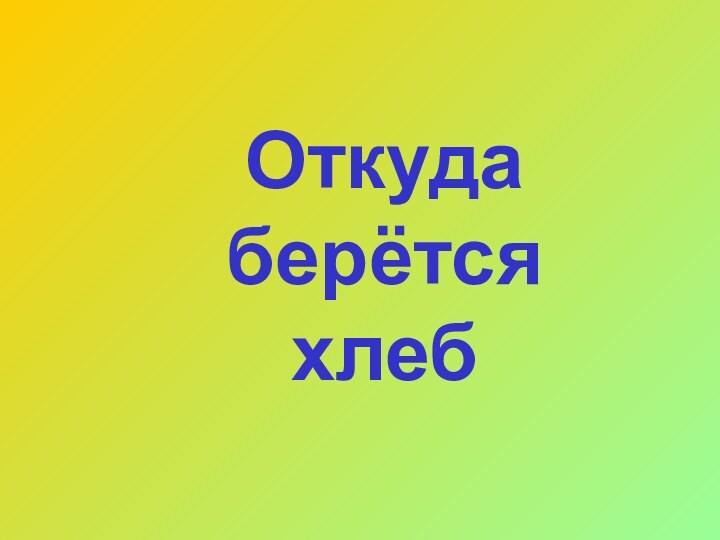 Откуда берётся хлеб