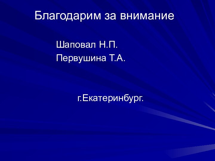 Благодарим за внимание   				Шаповал Н.П.				Первушина Т.А.						г.Екатеринбург.