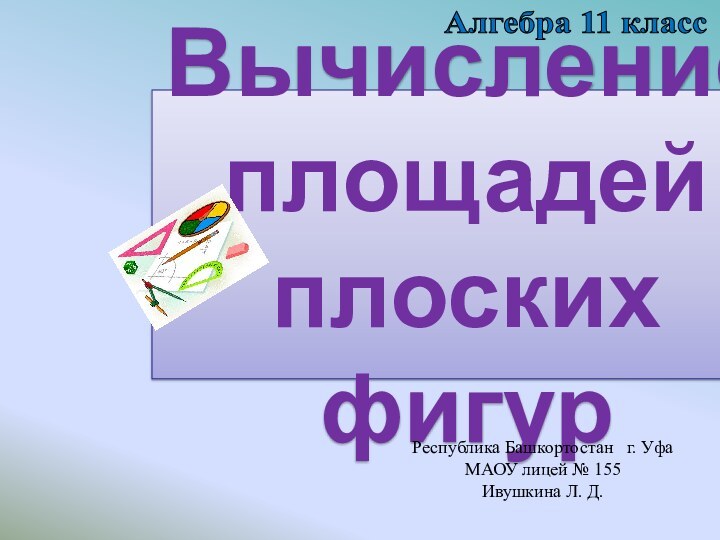 Вычисление площадей плоских  фигурАлгебра 11 классРеспублика Башкортостан  г. Уфа