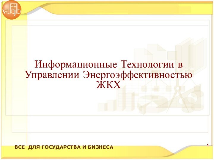 Информационные Технологии в Управлении Энергоэффективностью ЖКХВСЕ ДЛЯ ГОСУДАРСТВА И БИЗНЕСА