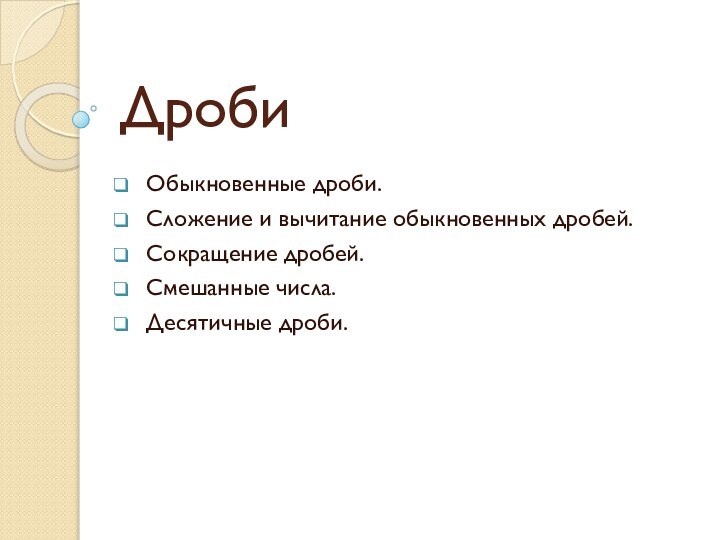 ДробиОбыкновенные дроби. Сложение и вычитание обыкновенных дробей.Сокращение дробей. Смешанные числа. Десятичные дроби.