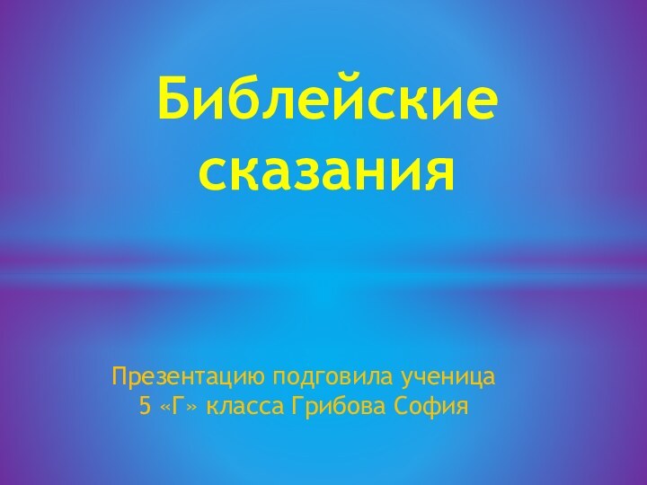 Презентацию подговила ученица 5 «Г» класса Грибова СофияБиблейские сказания