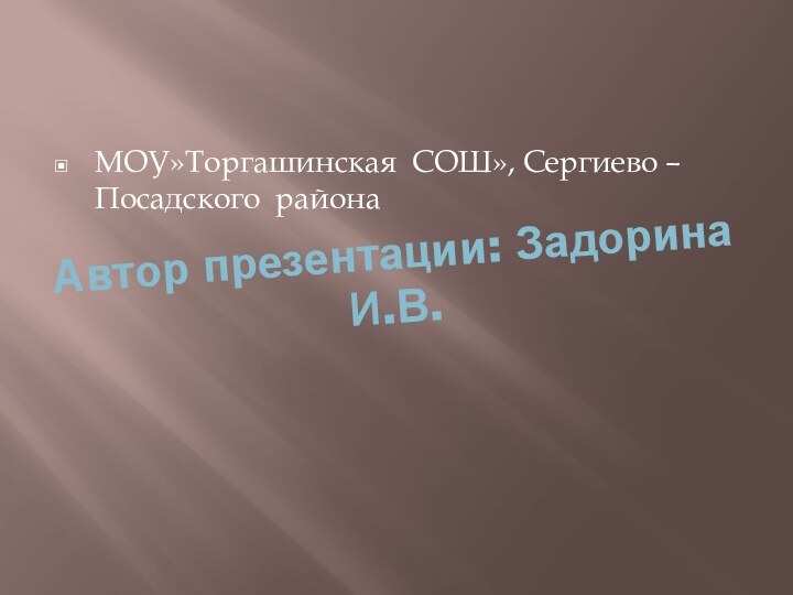 Автор презентации: Задорина И.В. МОУ»Торгашинская СОШ», Сергиево – Посадского района