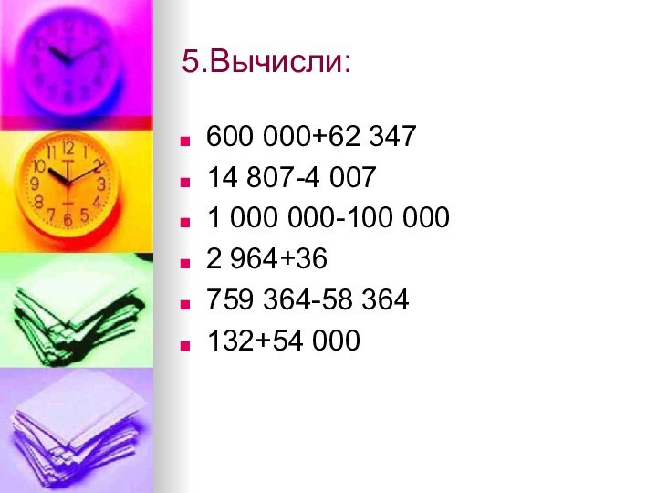 5.Вычисли:600 000+62 34714 807-4 0071 000 000-100 0002 964+36759 364-58 364132+54 000