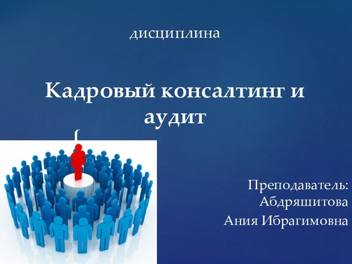 дисциплина  Кадровый консалтинг и аудитПреподаватель: Абдряшитова Ания Ибрагимовна
