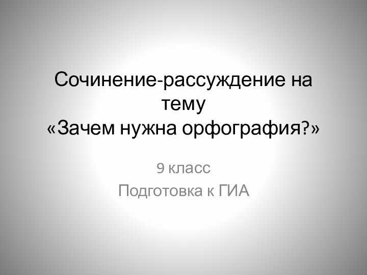 Сочинение-рассуждение на тему «Зачем нужна орфография?» 9 классПодготовка к ГИА