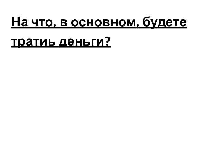 На что, в основном, будете тратиь деньги?