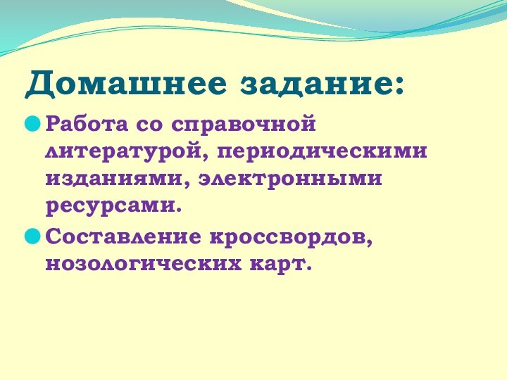 Домашнее задание:Работа со справочной литературой, периодическими изданиями, электронными ресурсами.Составление кроссвордов, нозологических карт.