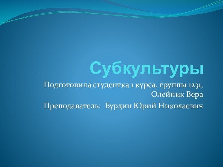 СубкультурыПодготовила студентка 1 курса, группы 1231, Олейник ВераПреподаватель: Бурдин Юрий Николаевич