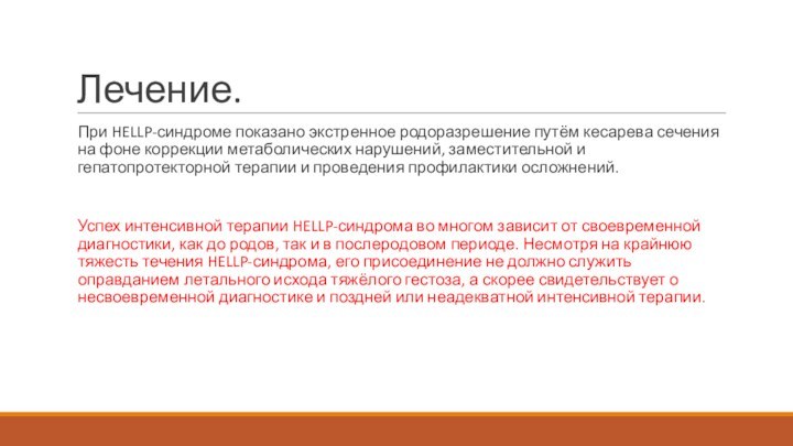 Лечение.При HELLP-синдроме показано экстренное родоразрешение путём кесарева сечения на фоне коррекции метаболических