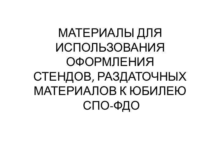 МАТЕРИАЛЫ ДЛЯ ИСПОЛЬЗОВАНИЯ ОФОРМЛЕНИЯ СТЕНДОВ, РАЗДАТОЧНЫХ МАТЕРИАЛОВ К ЮБИЛЕЮ  СПО-ФДО