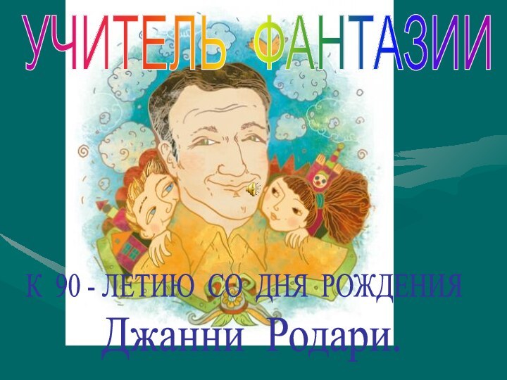 УЧИТЕЛЬ ФАНТАЗИИК 90 - ЛЕТИЮ СО ДНЯ РОЖДЕНИЯДжанни Родари.