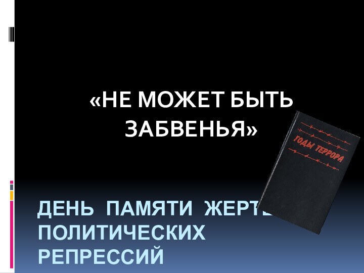 День памяти жертв политических репрессий«НЕ МОЖЕТ БЫТЬ ЗАБВЕНЬЯ»