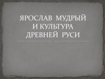 ЯРОСЛАВ  МУДРЫЙИ КУЛЬТУРА  ДРЕВНЕЙ  РУСИ