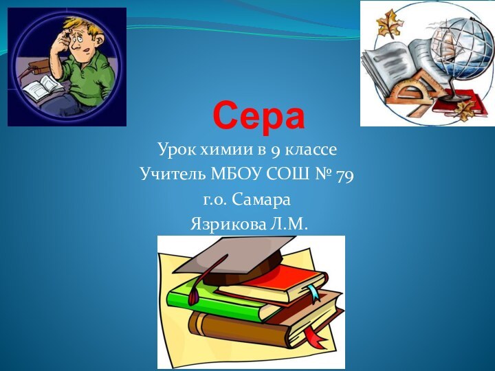 Сера Урок химии в 9 классе Учитель МБОУ СОШ № 79г.о. Самара Язрикова Л.М.