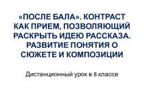 ПОСЛЕ БАЛА. КОНТРАСТ КАК ПРИЕМ, ПОЗВОЛЯЮЩИЙРАСКРЫТЬ ИДЕЮ РАССКАЗА. РАЗВИТИЕ ПОНЯТИЯ ОСЮЖЕТЕ И КОМПОЗИЦИИ 