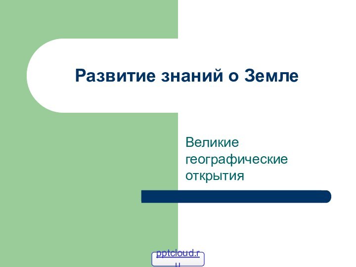 Развитие знаний о Земле Великие географические открытия