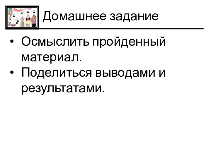 Домашнее заданиеОсмыслить пройденный материал.Поделиться выводами и результатами.