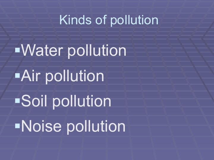 Kinds of pollutionWater pollutionAir pollutionSoil pollutionNoise pollution