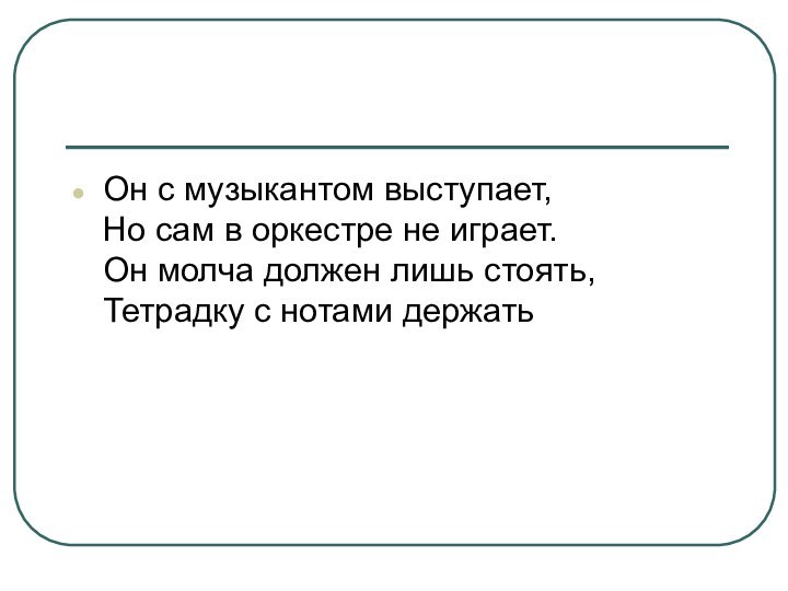 Он с музыкантом выступает, Но сам в оркестре не играет. Он молча