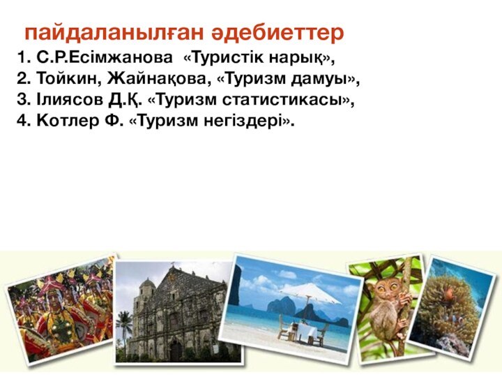 пайдаланылған әдебиеттер1. С.Р.Есімжанова «Туристік нарық»,2. Тойкин, Жайнақова, «Туризм дамуы»,3. Ілиясов Д.Қ. «Туризм