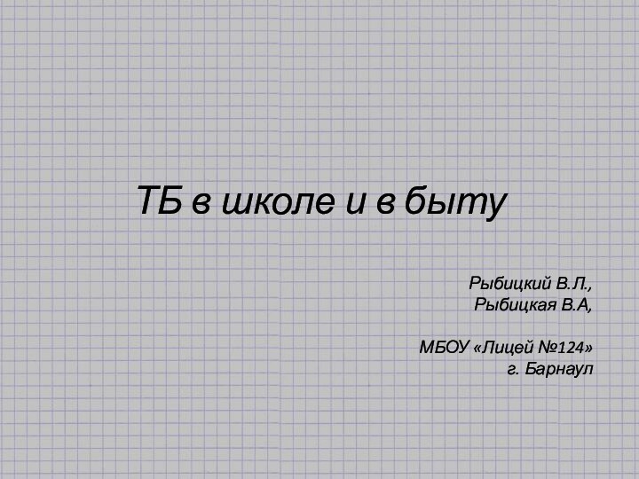 ТБ в школе и в бытуРыбицкий В.Л.,Рыбицкая В.А, МБОУ «Лицей №124» г. Барнаул