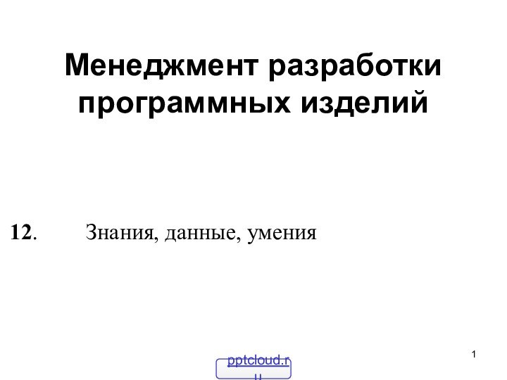 Менеджмент разработки программных изделий12.		Знания, данные, умения