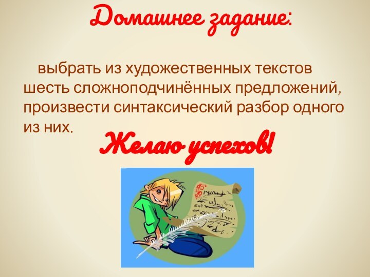 Желаю успехов!Домашнее задание: выбрать из художественных текстов шесть сложноподчинённых предложений, произвести синтаксический разбор одного из них.