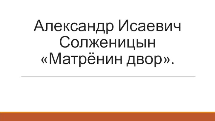 Александр Исаевич Солженицын «Матрёнин двор».