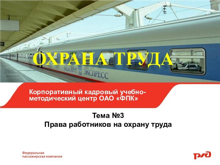 ОХРАНА ТРУДАТема №3Права работников на охрану трудаКорпоративный кадровый учебно-методический центр ОАО «ФПК»