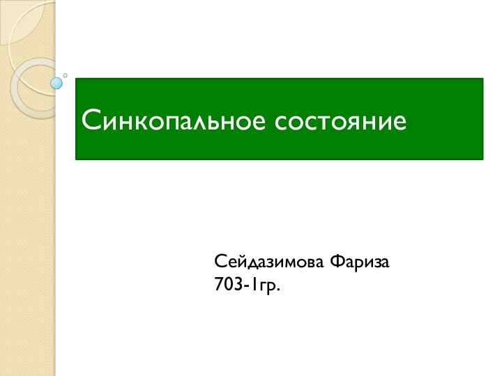 Синкопальное состояниеСейдазимова Фариза703-1гр.