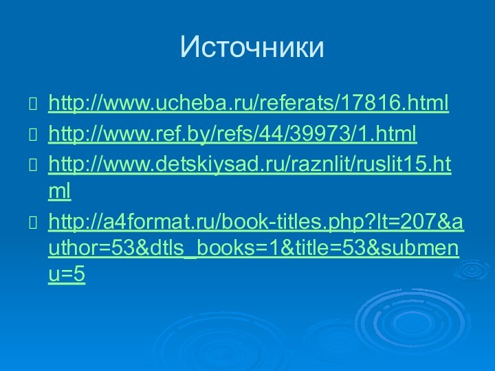 Источникиhttp://www.ucheba.ru/referats/17816.htmlhttp://www.ref.by/refs/44/39973/1.htmlhttp://www.detskiysad.ru/raznlit/ruslit15.htmlhttp://a4format.ru/book-titles.php?lt=207&author=53&dtls_books=1&title=53&submenu=5