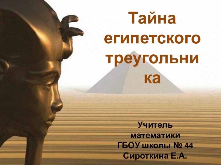 Тайнаегипетского треугольникаУчитель математикиГБОУ школы № 44Сироткина Е.А.