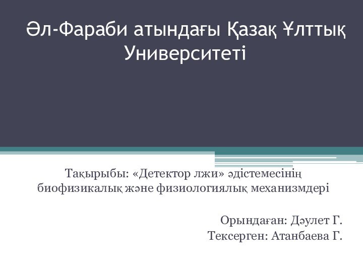 Әл-Фараби атындағы Қазақ Ұлттық УниверситетіТақырыбы: «Детектор лжи» әдістемесінің биофизикалық және физиологиялық механизмдеріОрындаған: Дәулет Г.Тексерген: Атанбаева Г.