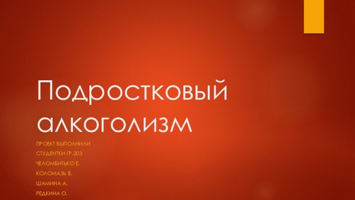 Подростковый алкоголизмПроект выполнилиСтудентки гр.203Челомбитько Е.Коломазь В.Шамина А.Редкина О.