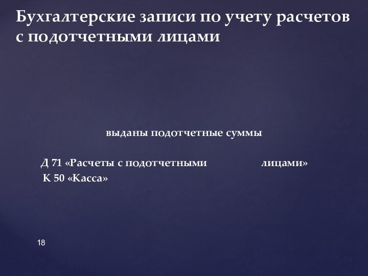 выданы подотчетные суммы	Д 71 «Расчеты с подотчетными 			лицами» 	 К 50 «Касса»Бухгалтерские