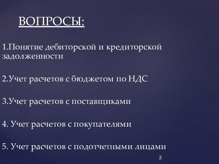 ВОПРОСЫ:1.Понятие дебиторской и кредиторской задолженности 2.Учет расчетов с бюджетом по НДС3.Учет расчетов
