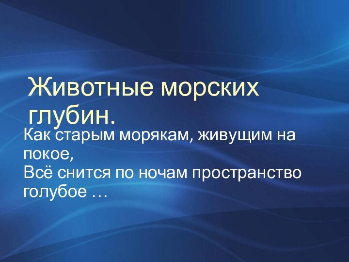 Животные морских глубин.Как старым морякам, живущим на покое,Всё снится по ночам пространство голубое …