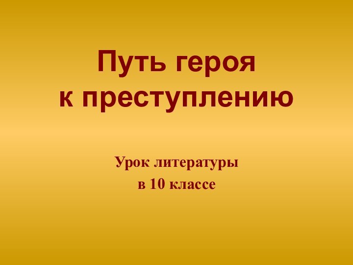 Путь героя  к преступлениюУрок литературыв 10 классе