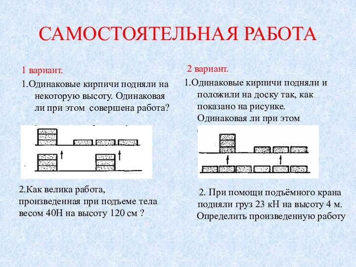 САМОСТОЯТЕЛЬНАЯ РАБОТА1 вариант.1.Одинаковые кирпичи подняли на некоторую высоту. Одинаковая ли при этом