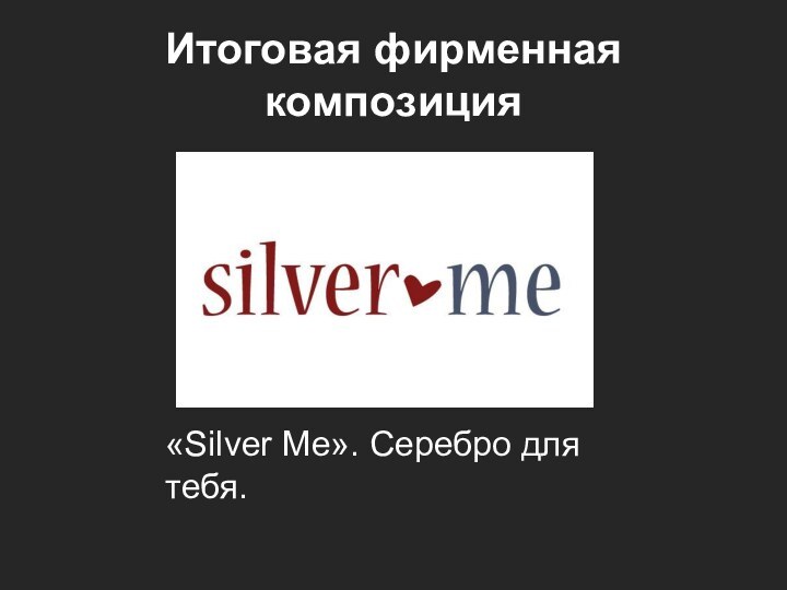 Итоговая фирменная композиция«Silver Me». Серебро для тебя.