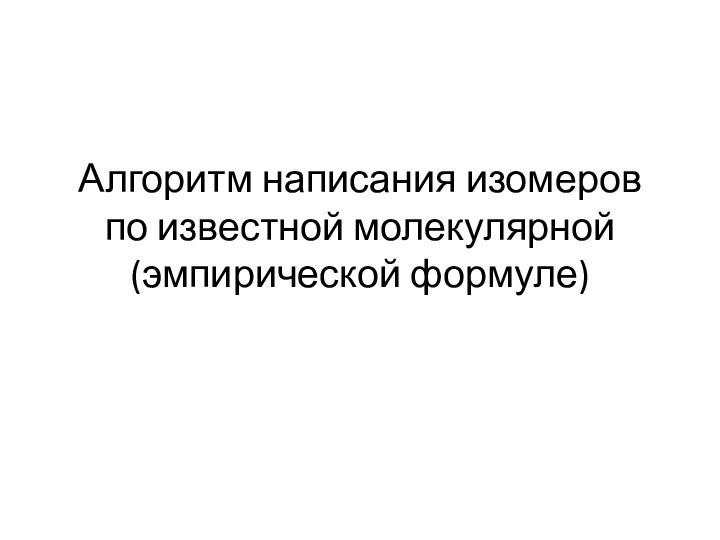 Алгоритм написания изомеров по известной молекулярной (эмпирической формуле)