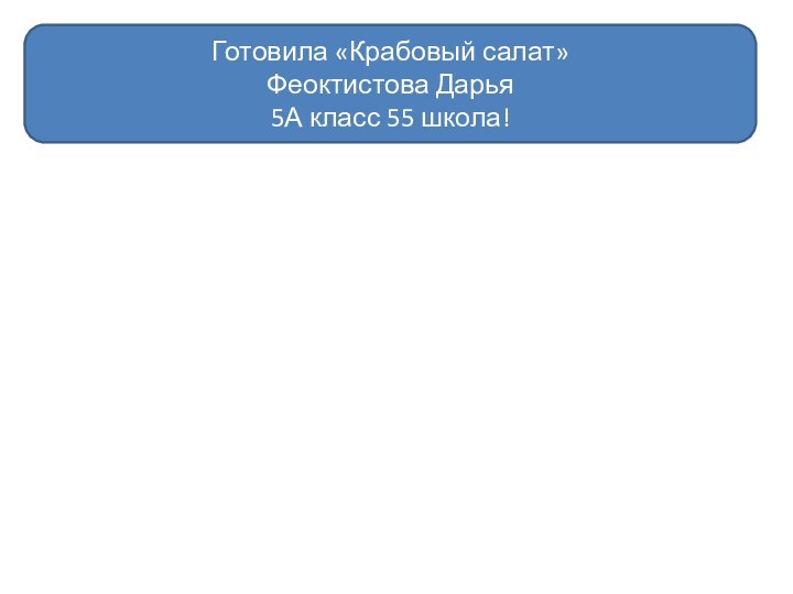 Готовила «Крабовый салат»Феоктистова Дарья 5А класс 55 школа!