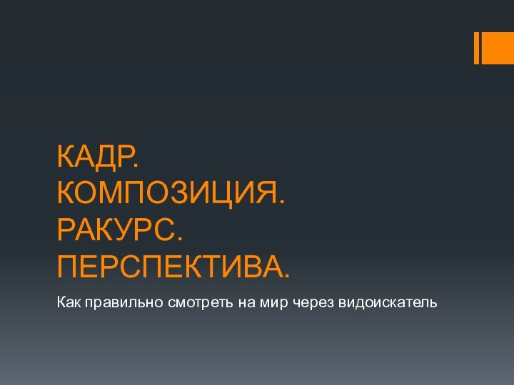 КАДР. КОМПОЗИЦИЯ. РАКУРС. ПЕРСПЕКТИВА.Как правильно смотреть на мир через видоискатель