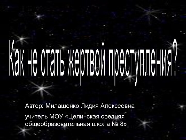 Как не стать жертвой преступления?Автор: Милашенко Лидия Алексеевнаучитель МОУ «Целинская средняя общеобразовательная школа № 8»