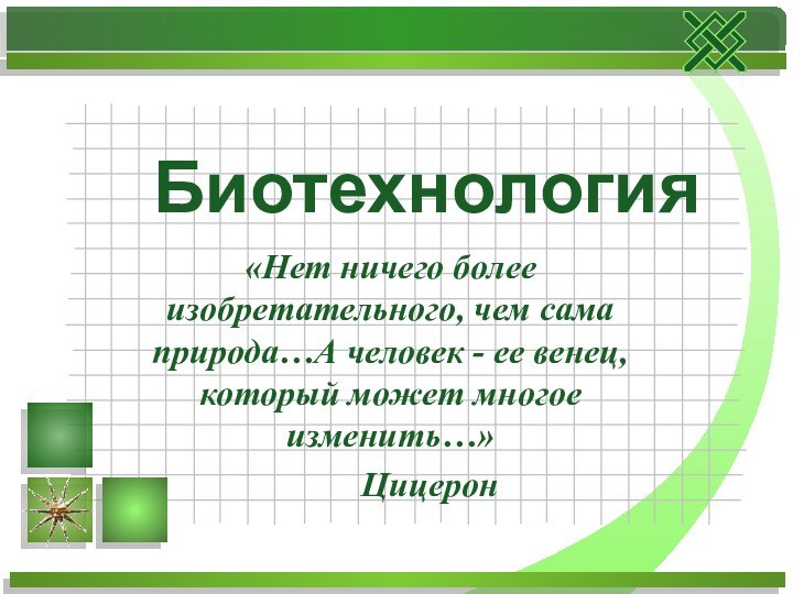«Нет ничего более изобретательного, чем сама природа…А человек - ее венец, который может многое изменить…» 		ЦицеронБиотехнология