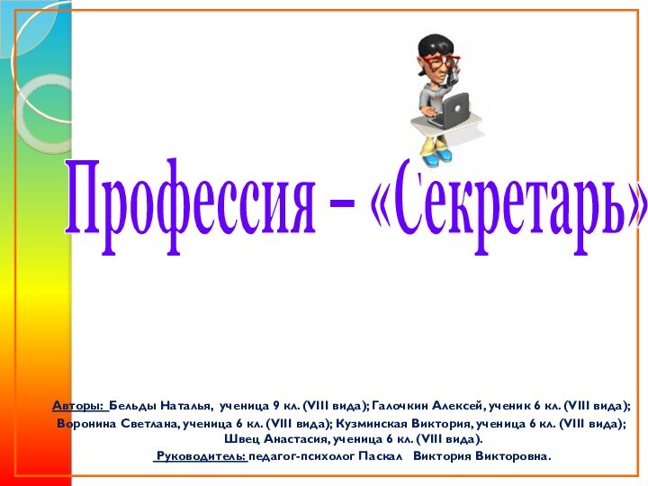 Профессия – «Секретарь»Авторы: Бельды Наталья, ученица 9 кл. (VIII вида); Галочкин Алексей,