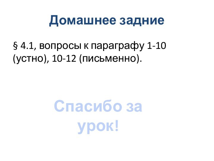 Домашнее задние§ 4.1, вопросы к параграфу 1-10 (устно), 10-12 (письменно).Спасибо за урок!